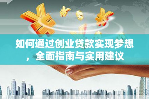 西华如何通过创业贷款实现梦想，全面指南与实用建议