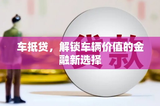 西华车抵贷，解锁车辆价值的金融新选择