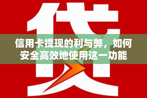 西华信用卡提现的利与弊，如何安全高效地使用这一功能