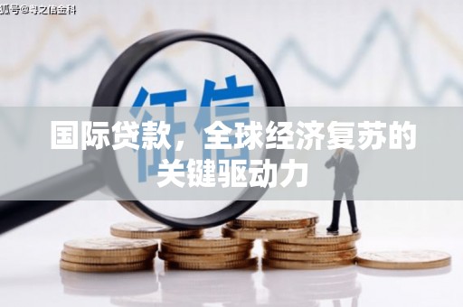 西华国际贷款，全球经济复苏的关键驱动力