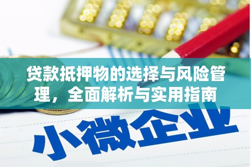 西华贷款抵押物的选择与风险管理，全面解析与实用指南