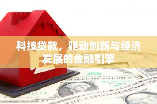 西华科技贷款，驱动创新与经济发展的金融引擎