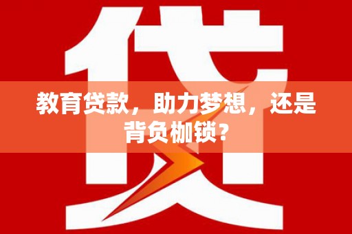 西华教育贷款，助力梦想，还是背负枷锁？