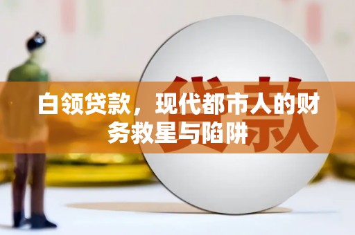 西华白领贷款，现代都市人的财务救星与陷阱
