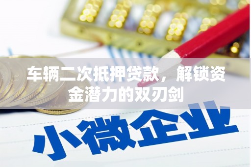 西华车辆二次抵押贷款，解锁资金潜力的双刃剑