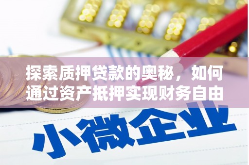 西华探索质押贷款的奥秘，如何通过资产抵押实现财务自由