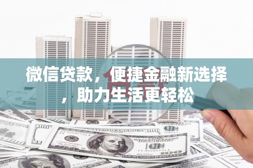 西华微信贷款，便捷金融新选择，助力生活更轻松