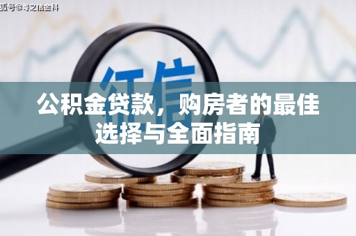 西华公积金贷款，购房者的最佳选择与全面指南