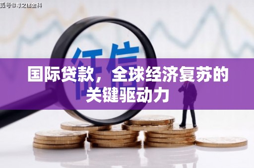 西华国际贷款，全球经济复苏的关键驱动力