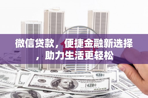 西华微信贷款，便捷金融新选择，助力生活更轻松