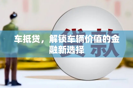 西华车抵贷，解锁车辆价值的金融新选择