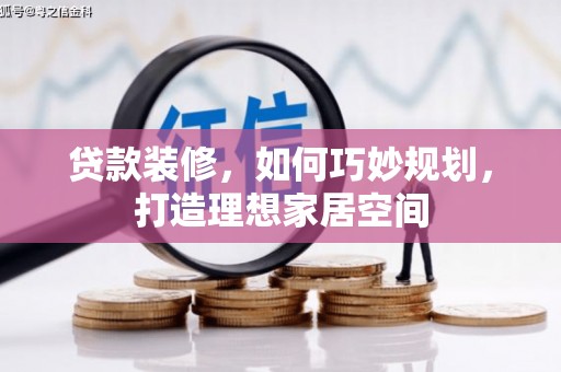 西华贷款装修，如何巧妙规划，打造理想家居空间