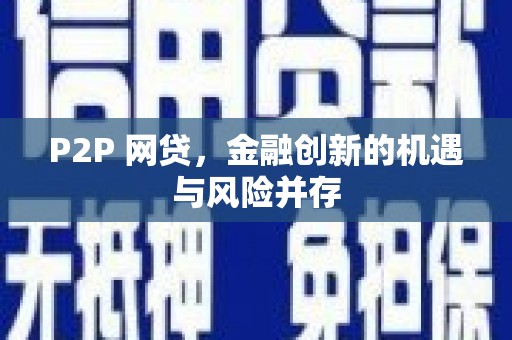 西华P2P 网贷，金融创新的机遇与风险并存