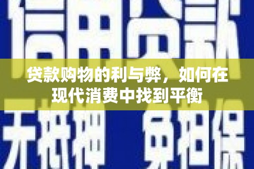 西华贷款购物的利与弊，如何在现代消费中找到平衡