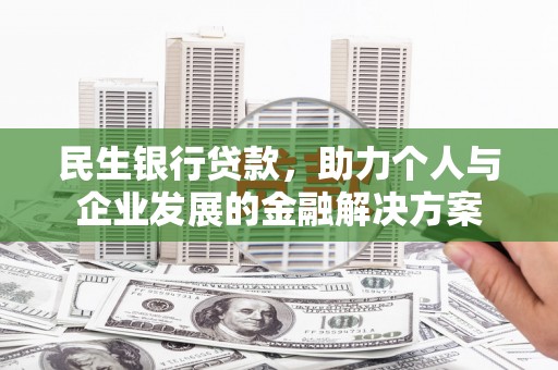 西华民生银行贷款，助力个人与企业发展的金融解决方案