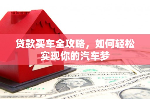 西华贷款买车全攻略，如何轻松实现你的汽车梦