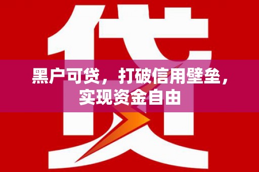 西华黑户可贷，打破信用壁垒，实现资金自由