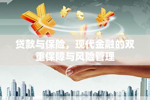 西华贷款与保险，现代金融的双重保障与风险管理