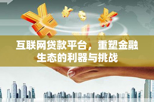 西华互联网贷款平台，重塑金融生态的利器与挑战