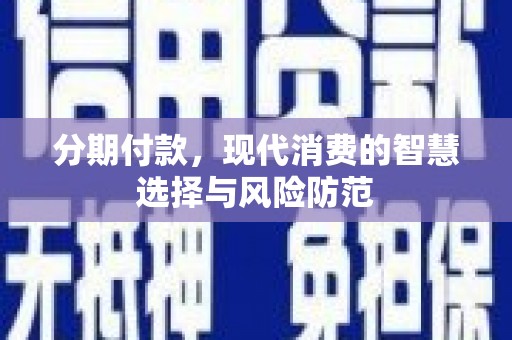 西华分期付款，现代消费的智慧选择与风险防范