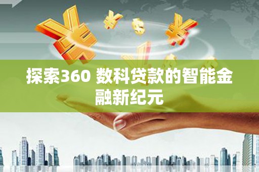 西华探索360 数科贷款的智能金融新纪元