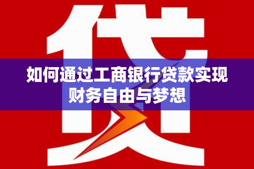西华如何通过工商银行贷款实现财务自由与梦想