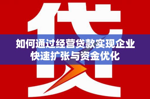 西华如何通过经营贷款实现企业快速扩张与资金优化