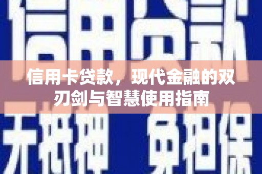 西华信用卡贷款，现代金融的双刃剑与智慧使用指南