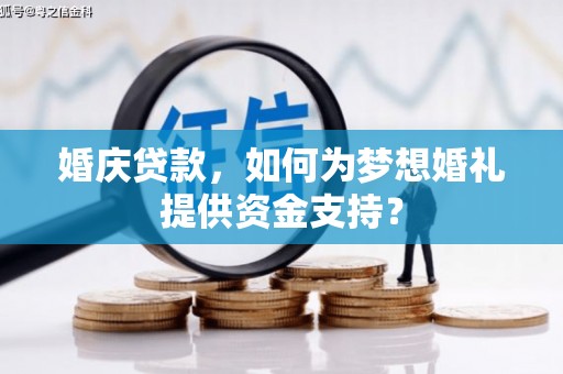 西华婚庆贷款，如何为梦想婚礼提供资金支持？