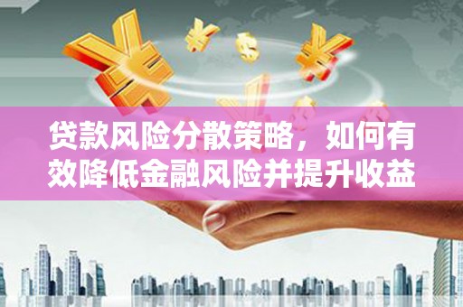 西华贷款风险分散策略，如何有效降低金融风险并提升收益