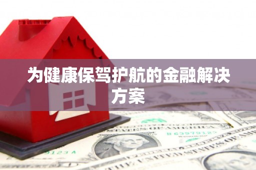 西华为健康保驾护航的金融解决方案