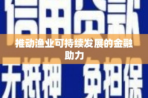 西华推动渔业可持续发展的金融助力
