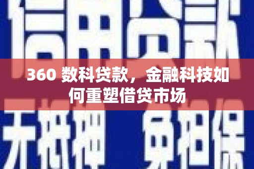 西华360 数科贷款，金融科技如何重塑借贷市场