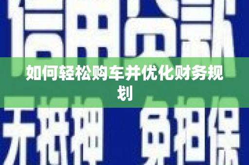 西华如何轻松购车并优化财务规划