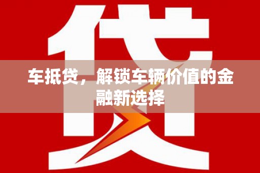 西华车抵贷，解锁车辆价值的金融新选择