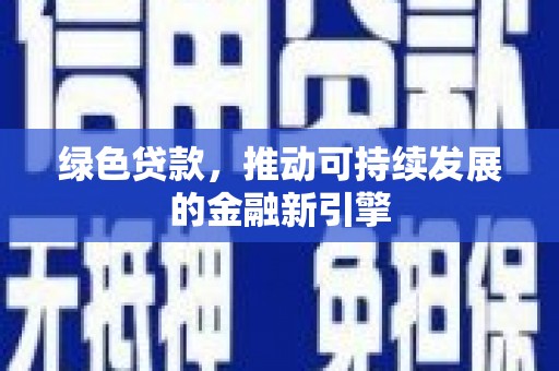 西华绿色贷款，推动可持续发展的金融新引擎