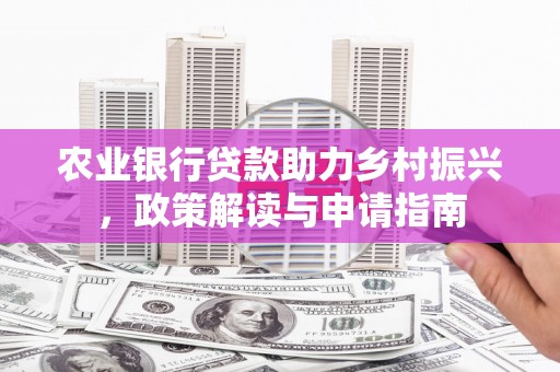 西华农业银行贷款助力乡村振兴，政策解读与申请指南