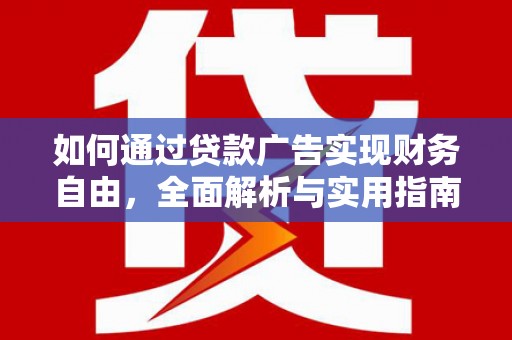 西华如何通过贷款广告实现财务自由，全面解析与实用指南