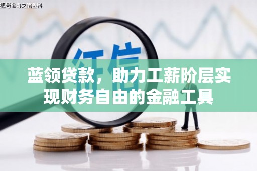 西华蓝领贷款，助力工薪阶层实现财务自由的金融工具