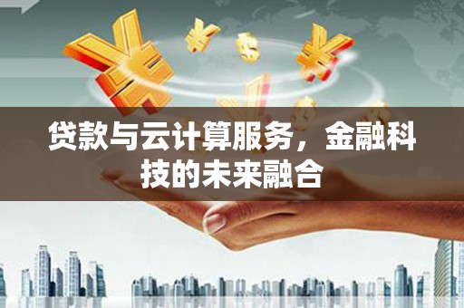 西华贷款与云计算服务，金融科技的未来融合
