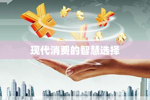 西华现代消费的智慧选择