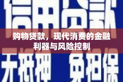 西华购物贷款，现代消费的金融利器与风险控制