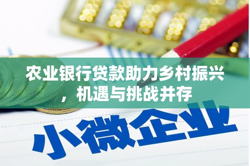 西华农业银行贷款助力乡村振兴，机遇与挑战并存