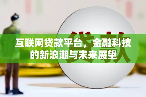 西华互联网贷款平台，金融科技的新浪潮与未来展望