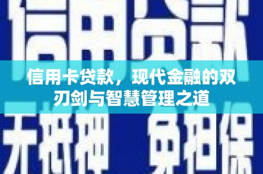 西华信用卡贷款，现代金融的双刃剑与智慧管理之道