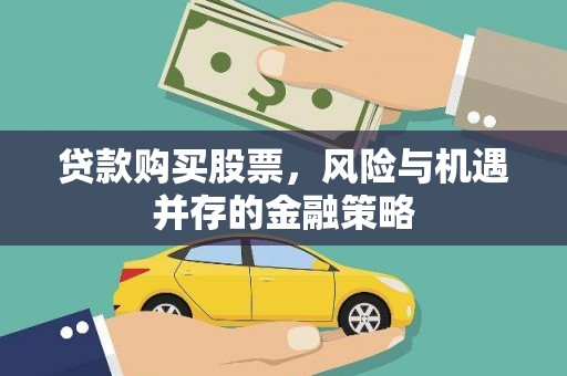 西华贷款购买股票，风险与机遇并存的金融策略