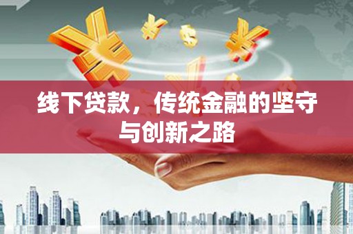 西华线下贷款，传统金融的坚守与创新之路
