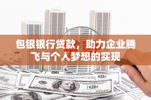 西华包银银行贷款，助力企业腾飞与个人梦想的实现