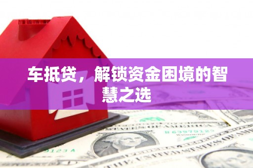 西华车抵贷，解锁资金困境的智慧之选
