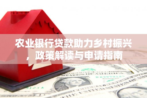 西华农业银行贷款助力乡村振兴，政策解读与申请指南